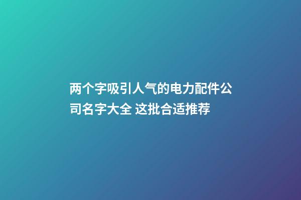 两个字吸引人气的电力配件公司名字大全 这批合适推荐